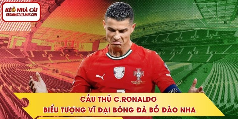 Cầu Thủ C.Ronaldo – Biểu Tượng Vĩ Đại Bóng Đá Bồ Đào Nha