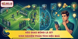 Kèo Giao Bóng Là Gì? Kinh Nghiệm Phân Tích Hiệu Quả